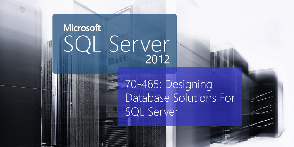 Microsoft 70-465: Designing Database Solutions For Microsoft SQL Server 2012
